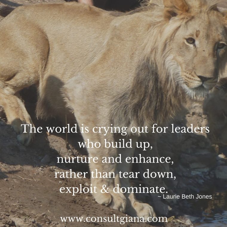 The world is crying out for leaders who build up, nurture and enhance, rather than tear down, exploit & dominate.