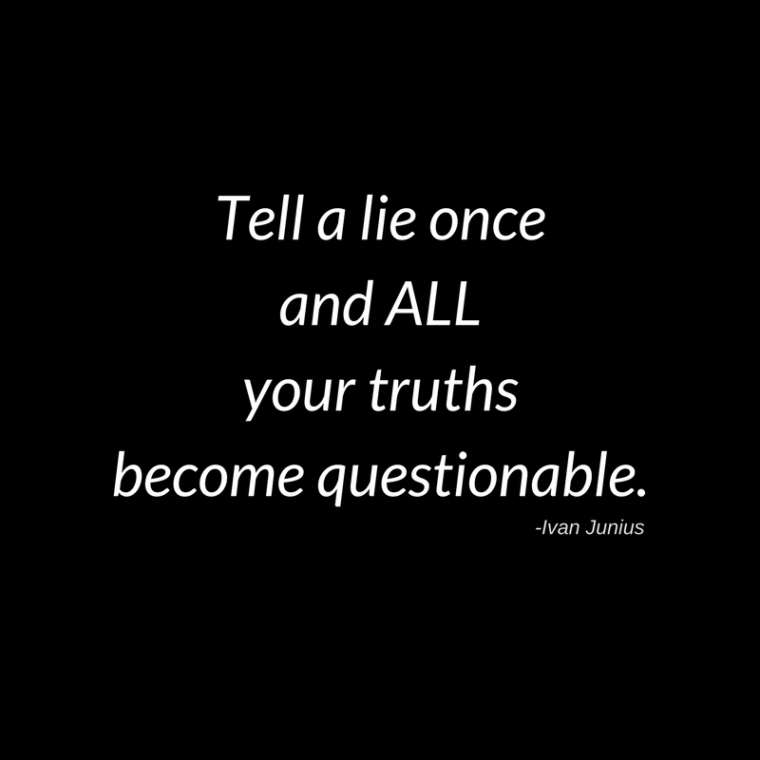 Tell a lie once and all your truths become questionable.