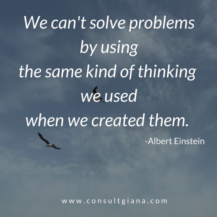 We can't solve problems by using the same kind of thinking we used when we created them. -Albert Einstein